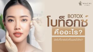 โบท็อกซ์คืออะไร? ฉีดโบท็อกซ์ที่ไหนดี? | Wachi Clinic